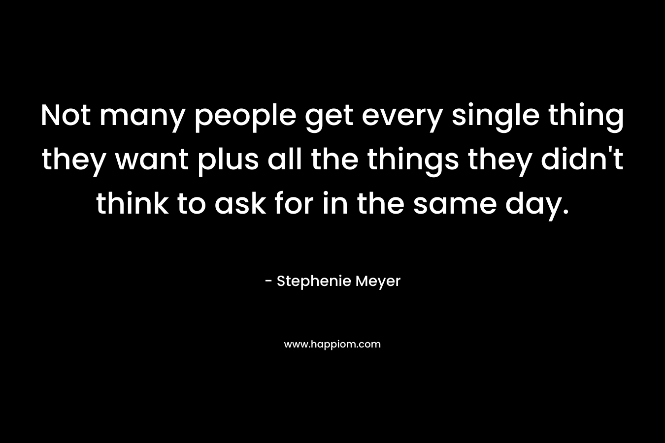 Not many people get every single thing they want plus all the things they didn't think to ask for in the same day.