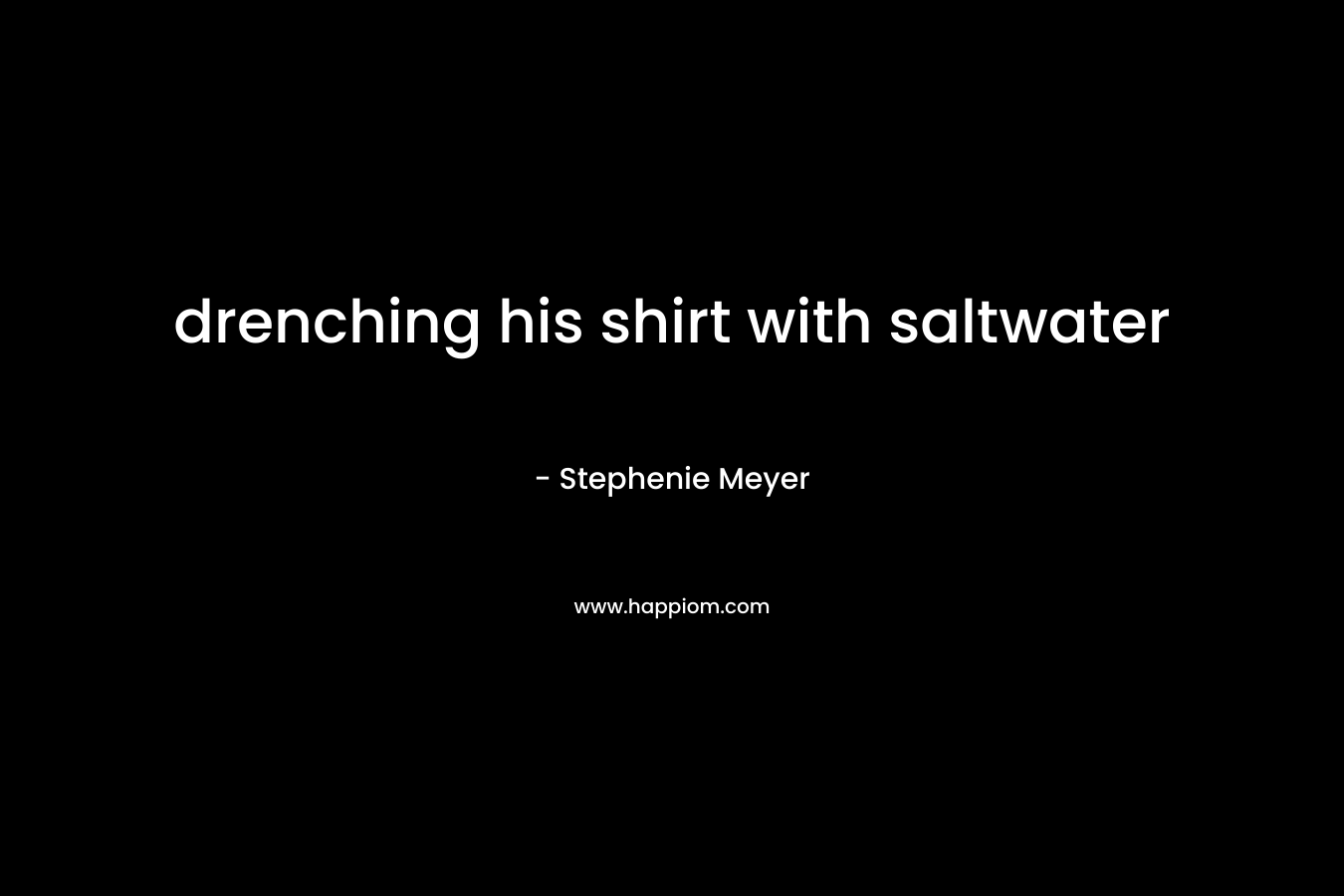 drenching his shirt with saltwater – Stephenie Meyer