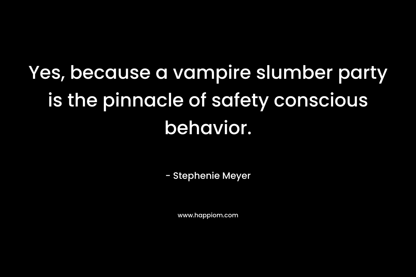 Yes, because a vampire slumber party is the pinnacle of safety conscious behavior.