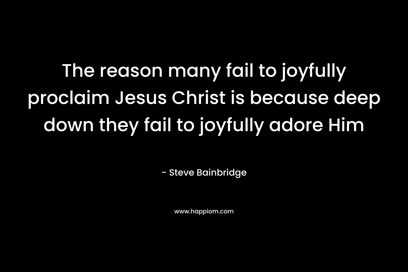 The reason many fail to joyfully proclaim Jesus Christ is because deep down they fail to joyfully adore Him