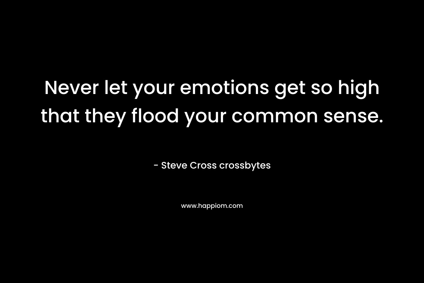Never let your emotions get so high that they flood your common sense. – Steve Cross crossbytes