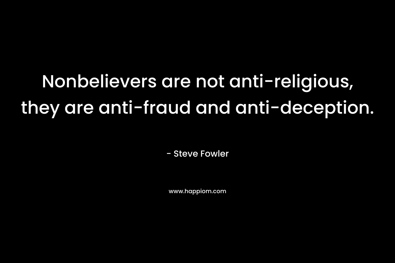 Nonbelievers are not anti-religious, they are anti-fraud and anti-deception.