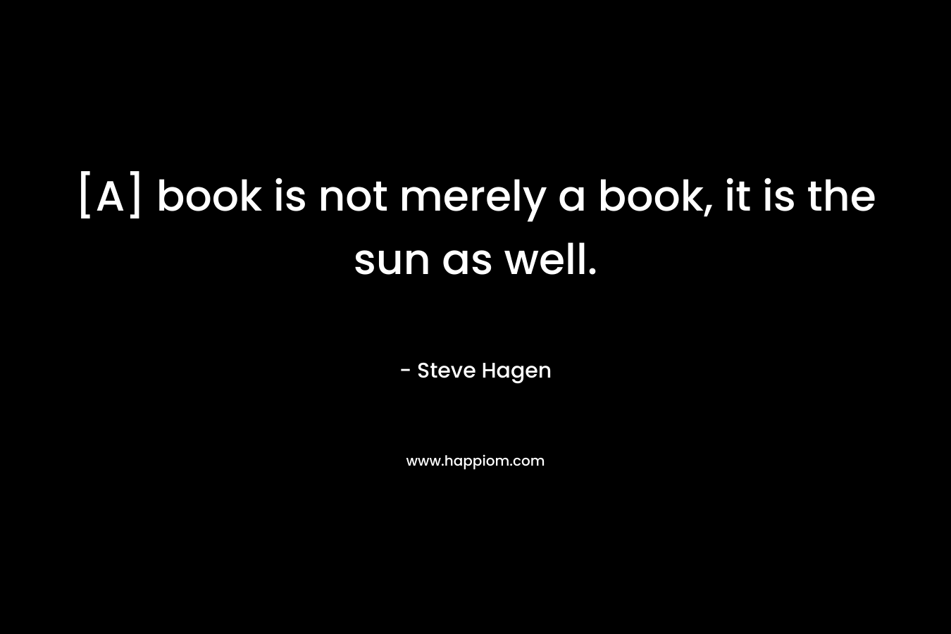 [A] book is not merely a book, it is the sun as well.