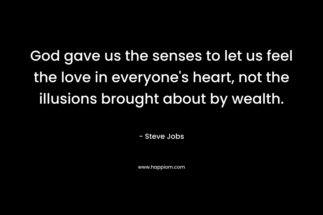 God gave us the senses to let us feel the love in everyone's heart, not the illusions brought about by wealth.