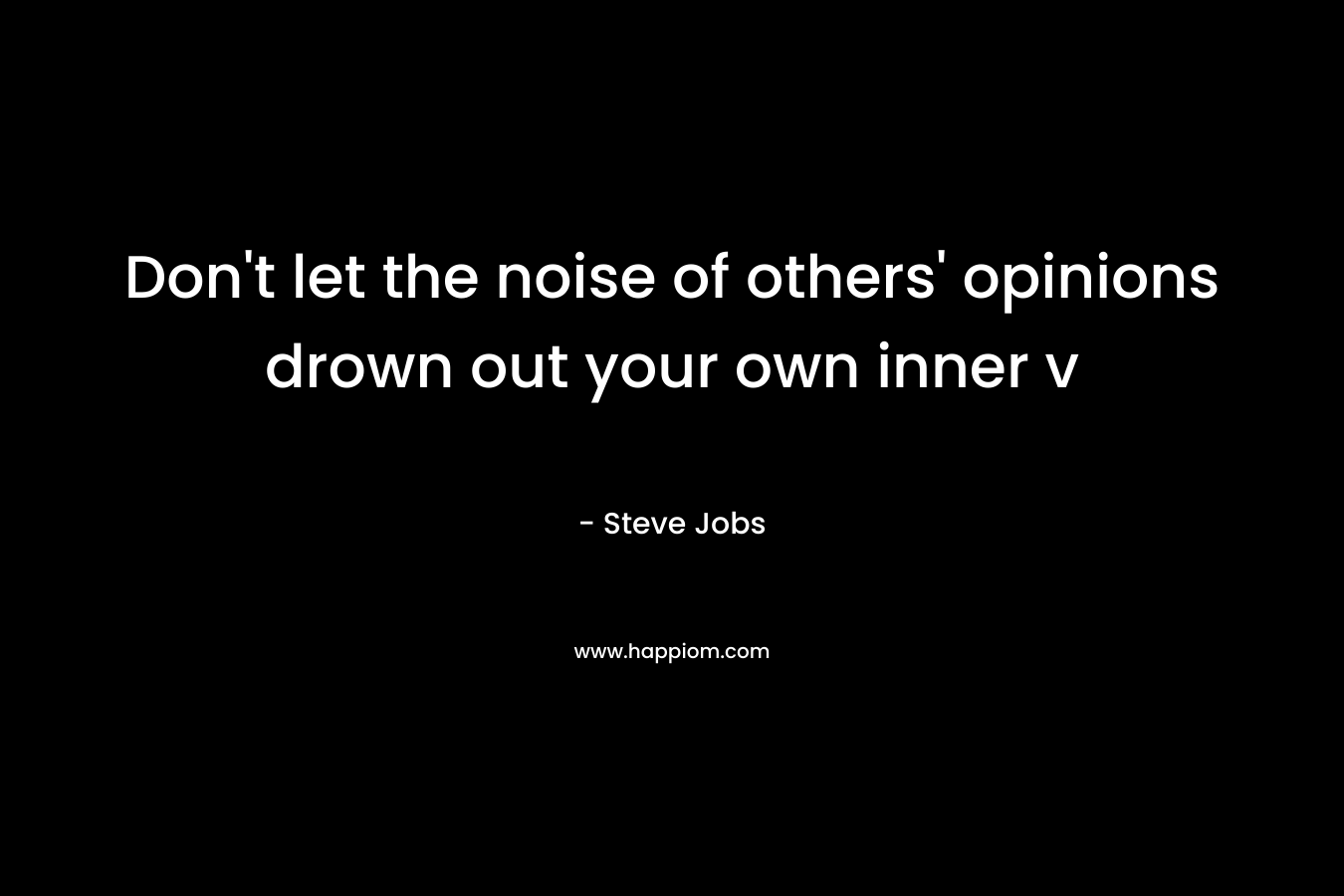 Don’t let the noise of others’ opinions drown out your own inner v – Steve Jobs
