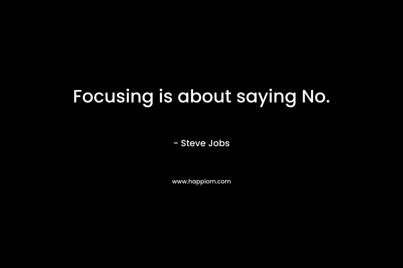 Focusing is about saying No. – Steve Jobs