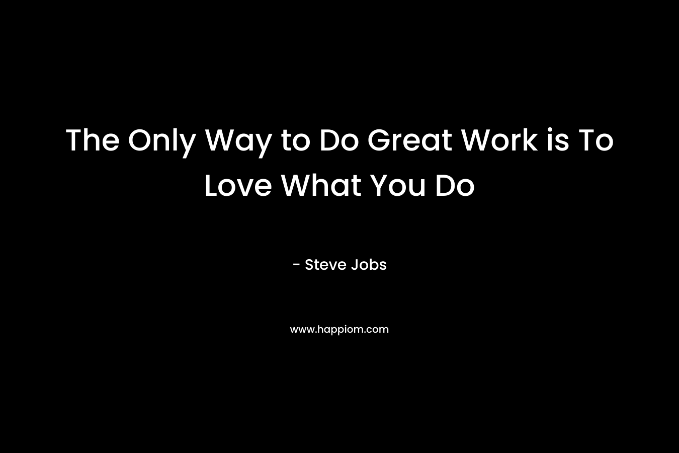 The Only Way to Do Great Work is To Love What You Do