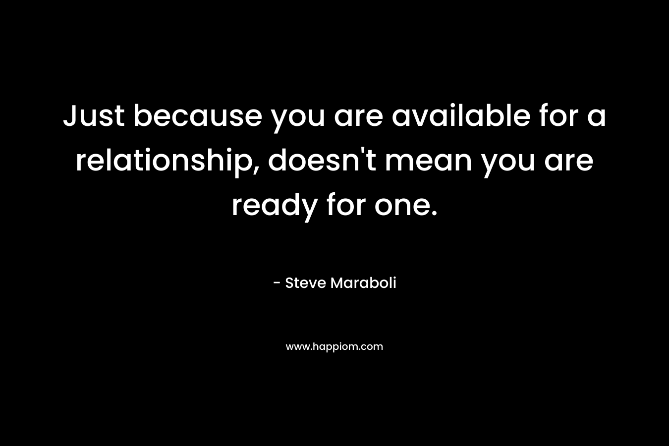 Just because you are available for a relationship, doesn't mean you are ready for one.