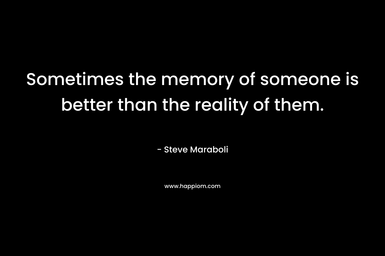 Sometimes the memory of someone is better than the reality of them.