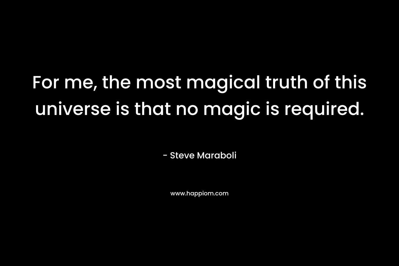 For me, the most magical truth of this universe is that no magic is required.