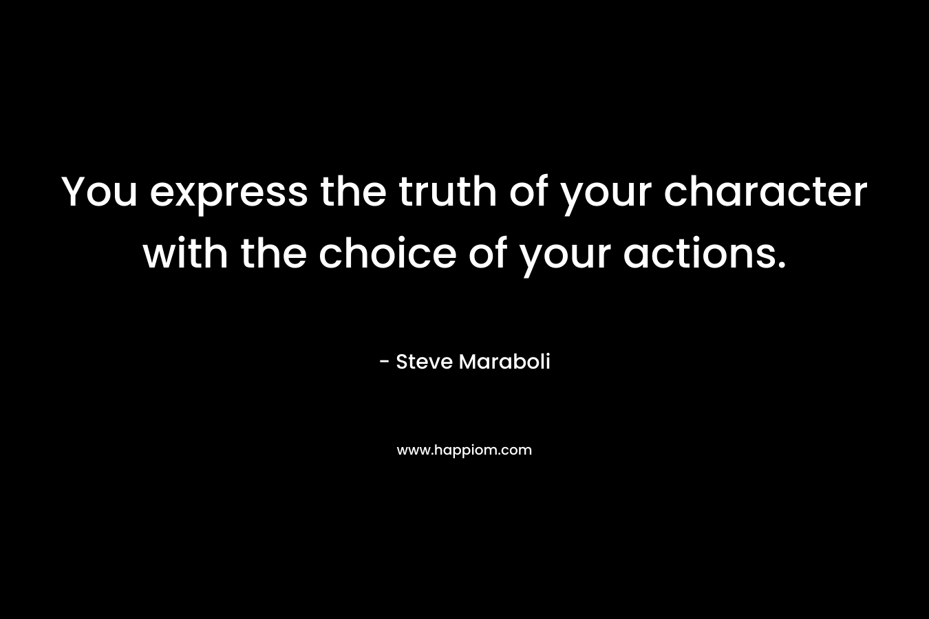 You express the truth of your character with the choice of your actions.