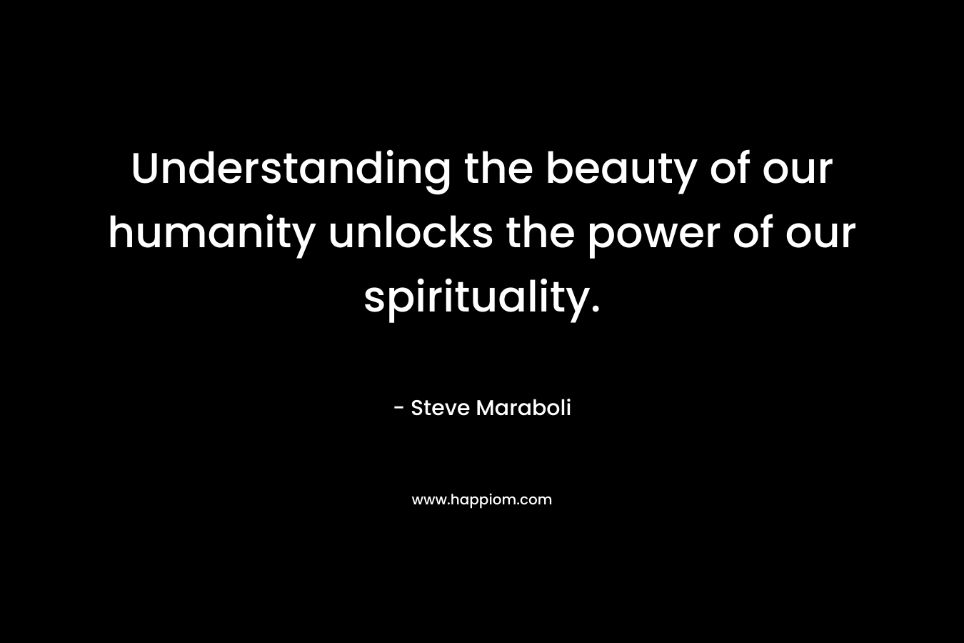 Understanding the beauty of our humanity unlocks the power of our spirituality.