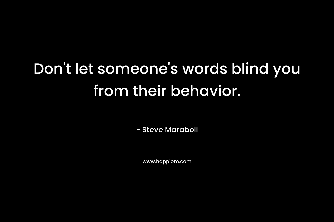 Don't let someone's words blind you from their behavior.