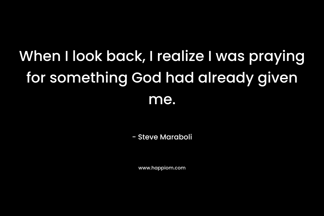 When I look back, I realize I was praying for something God had already given me.