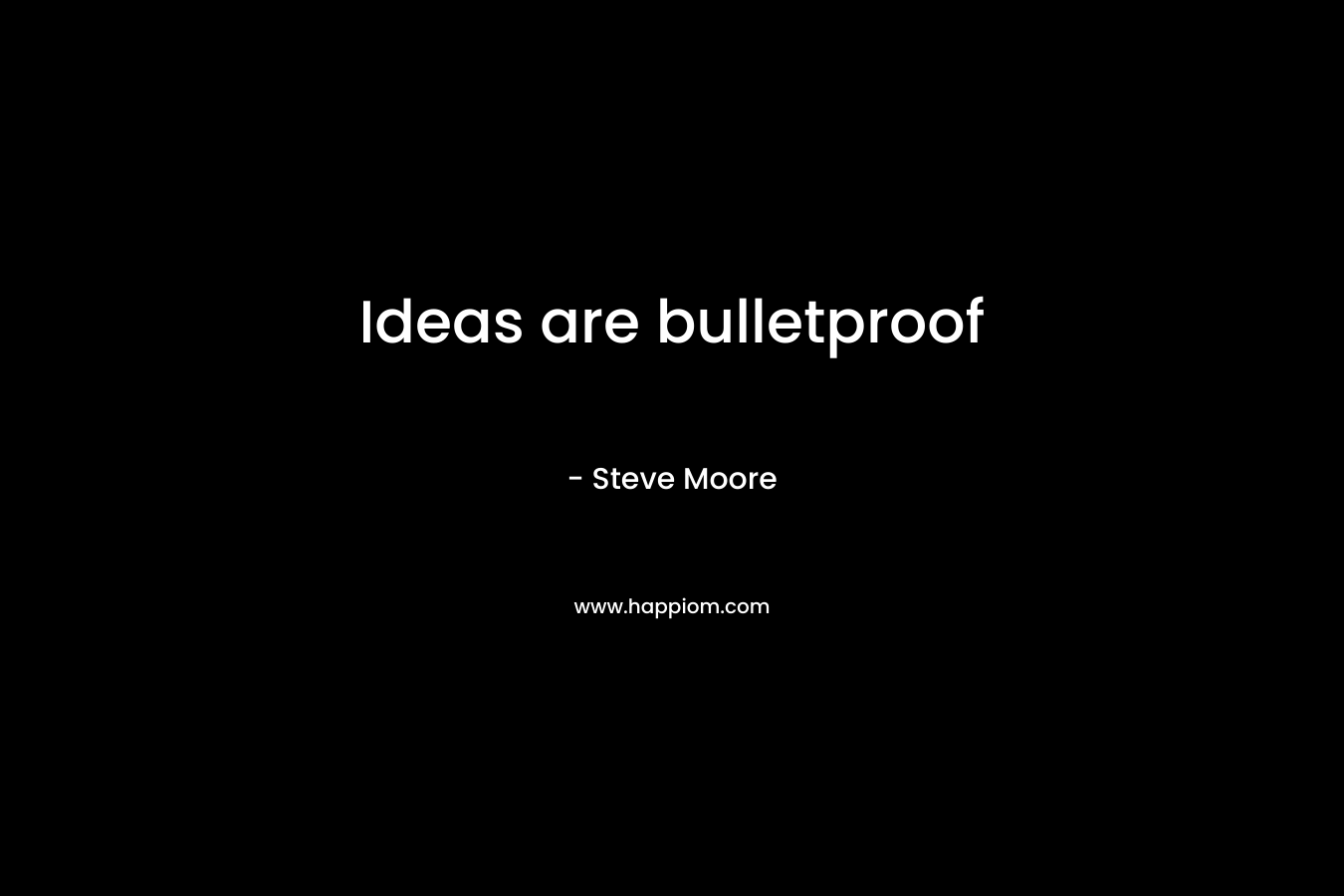 Ideas are bulletproof