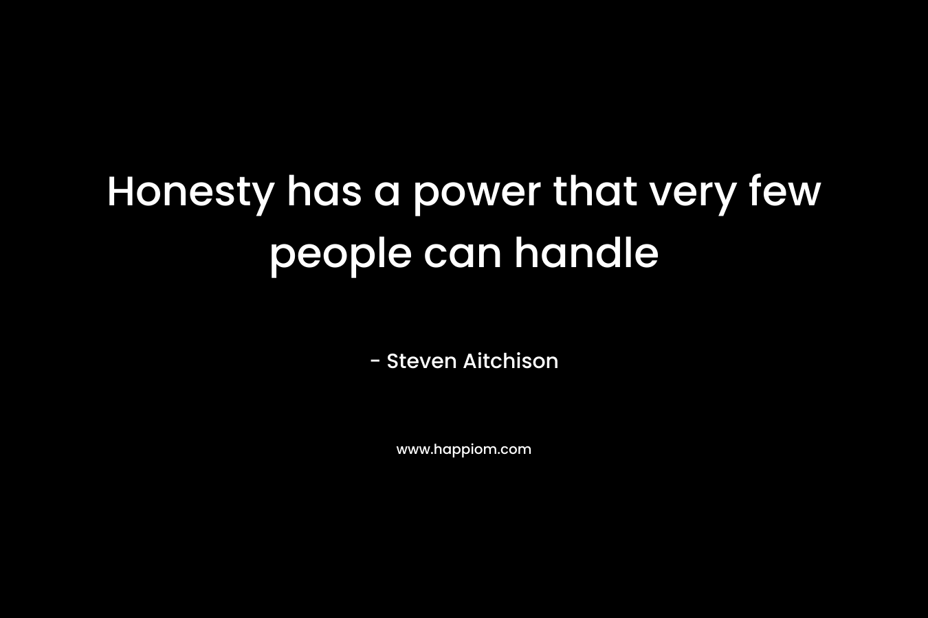 Honesty has a power that very few people can handle