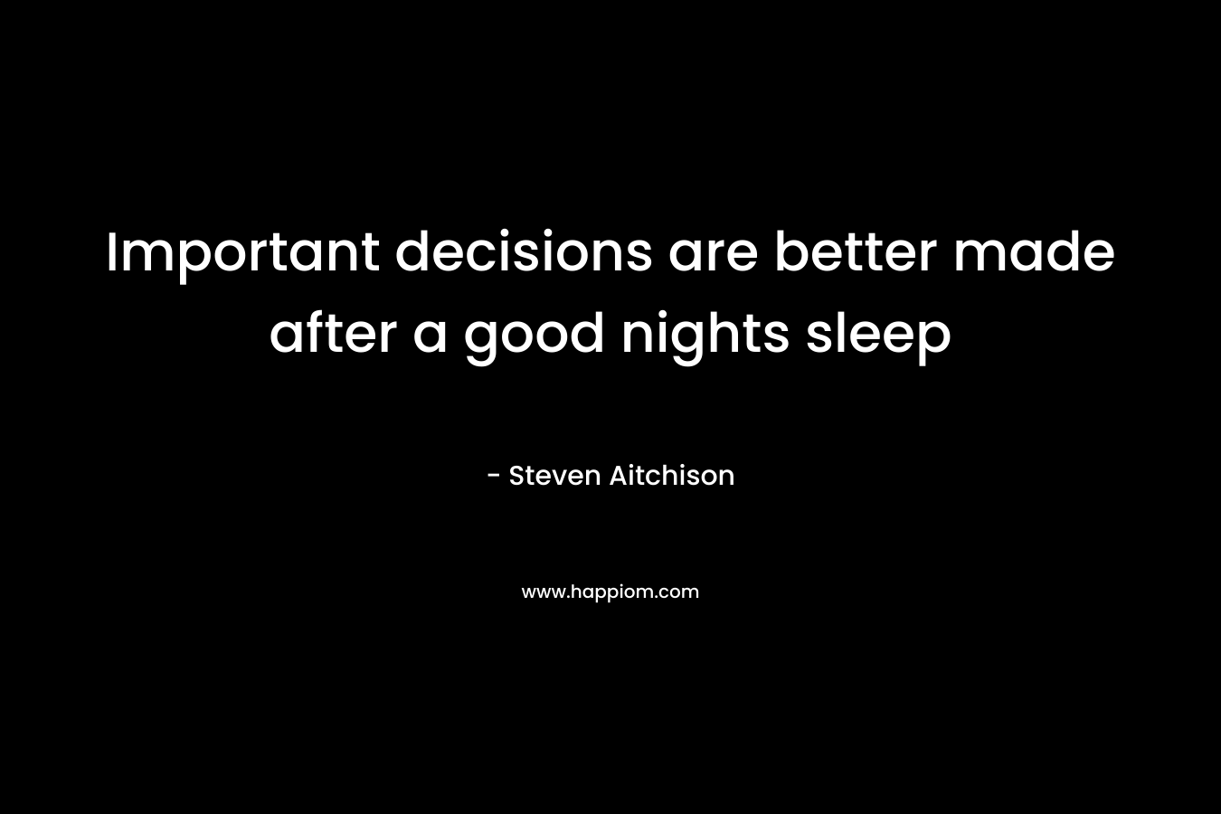 Important decisions are better made after a good nights sleep – Steven Aitchison
