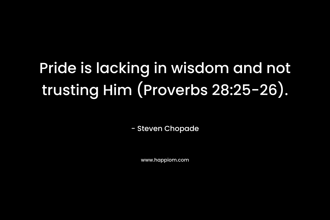 Pride is lacking in wisdom and not trusting Him (Proverbs 28:25-26). – Steven Chopade