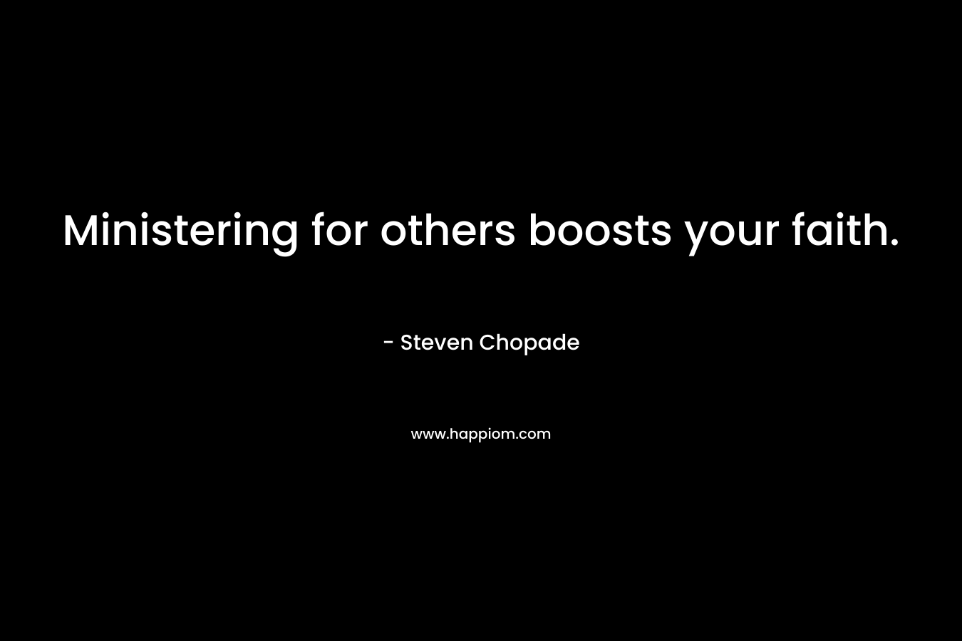 Ministering for others boosts your faith. – Steven Chopade