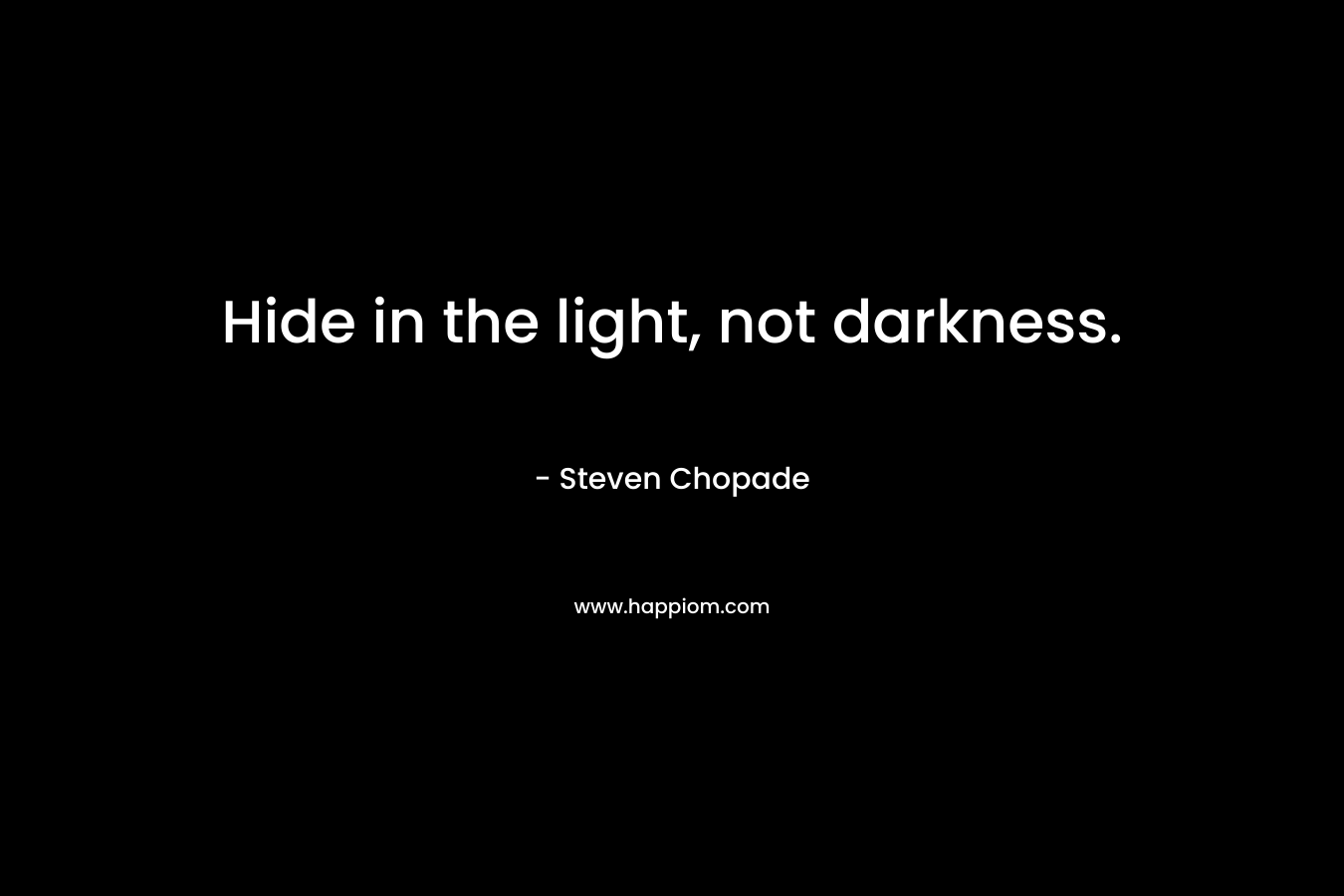Hide in the light, not darkness.