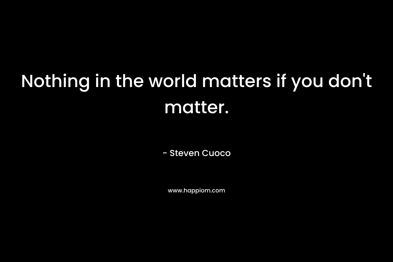 Nothing in the world matters if you don't matter.