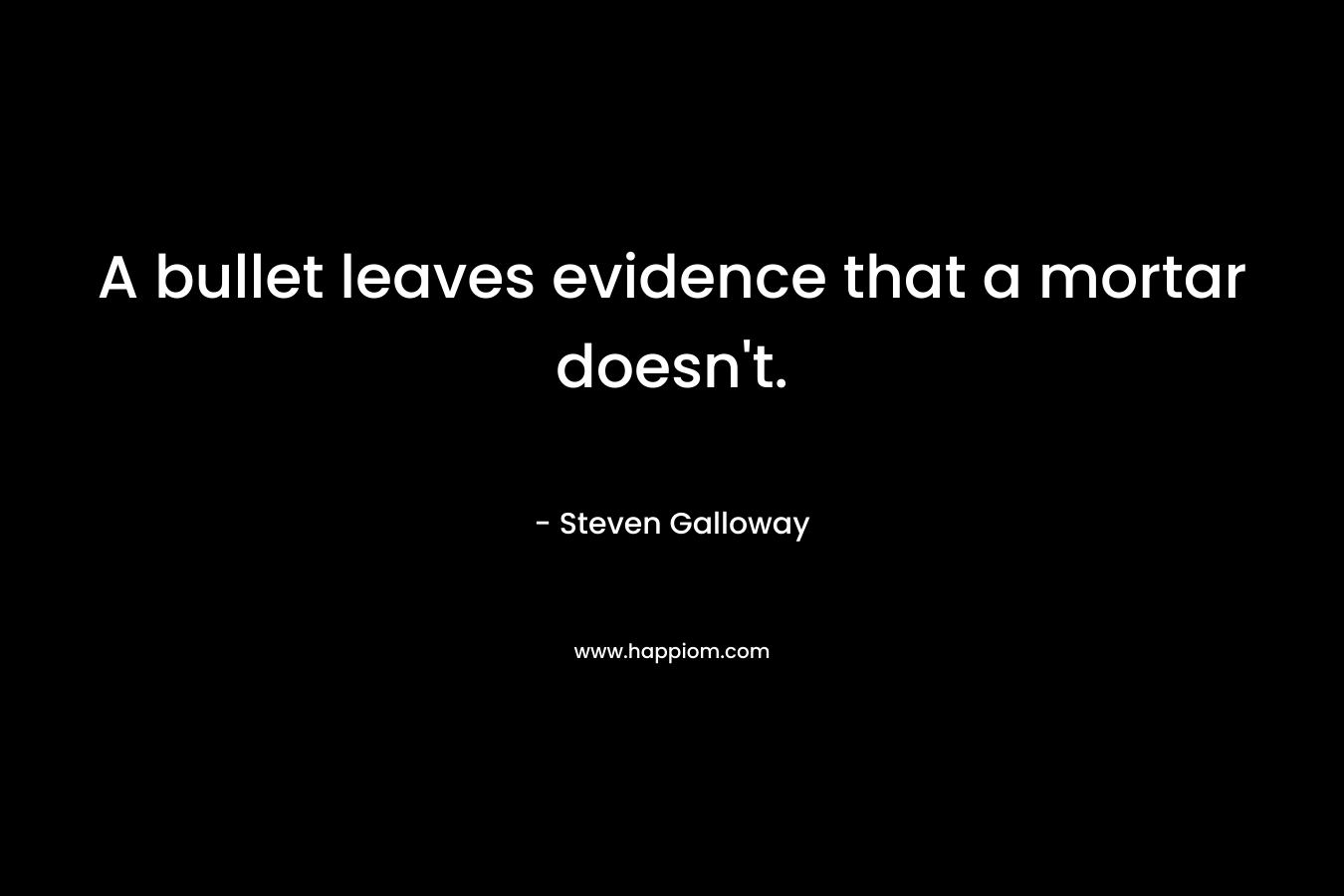 A bullet leaves evidence that a mortar doesn’t. – Steven Galloway