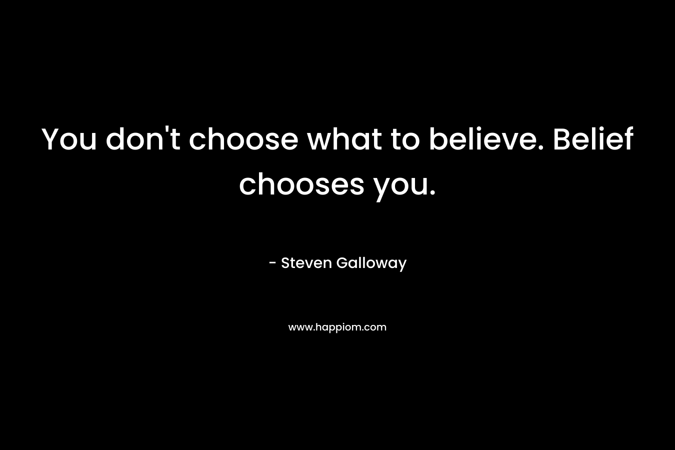 You don’t choose what to believe. Belief chooses you. – Steven Galloway