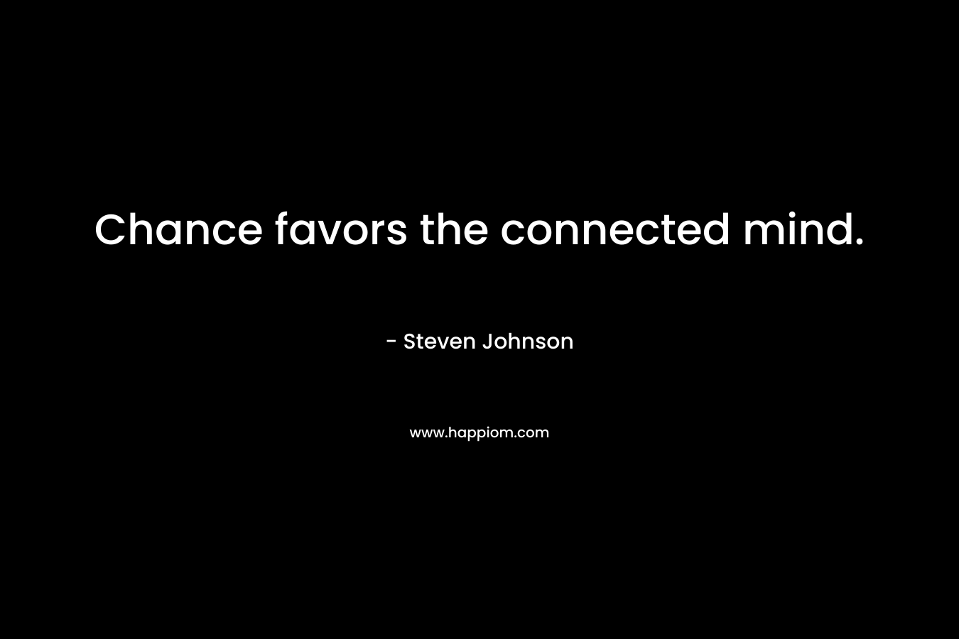 Chance favors the connected mind. – Steven Johnson