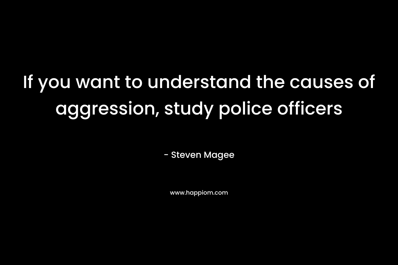 If you want to understand the causes of aggression, study police officers