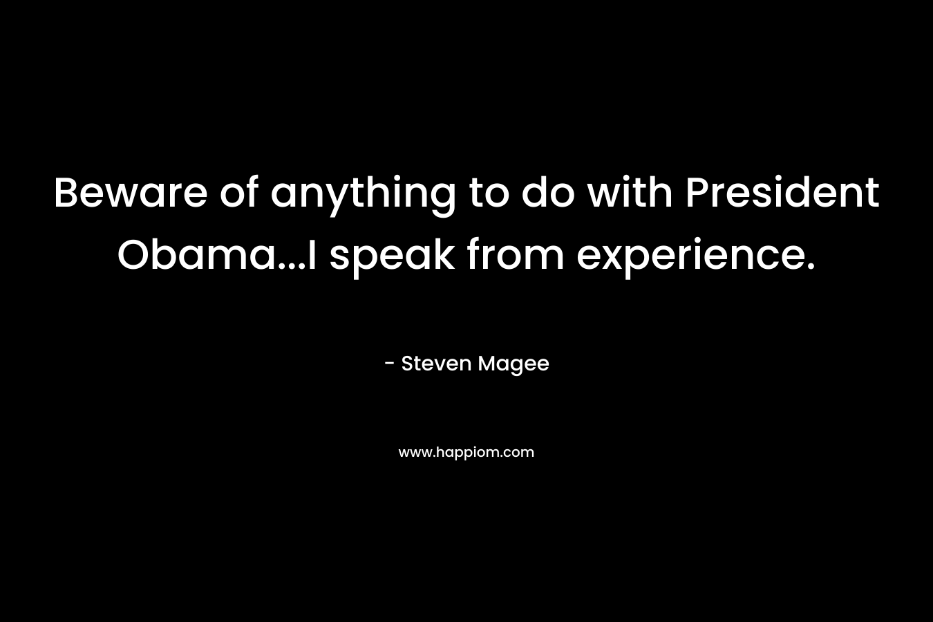 Beware of anything to do with President Obama...I speak from experience.
