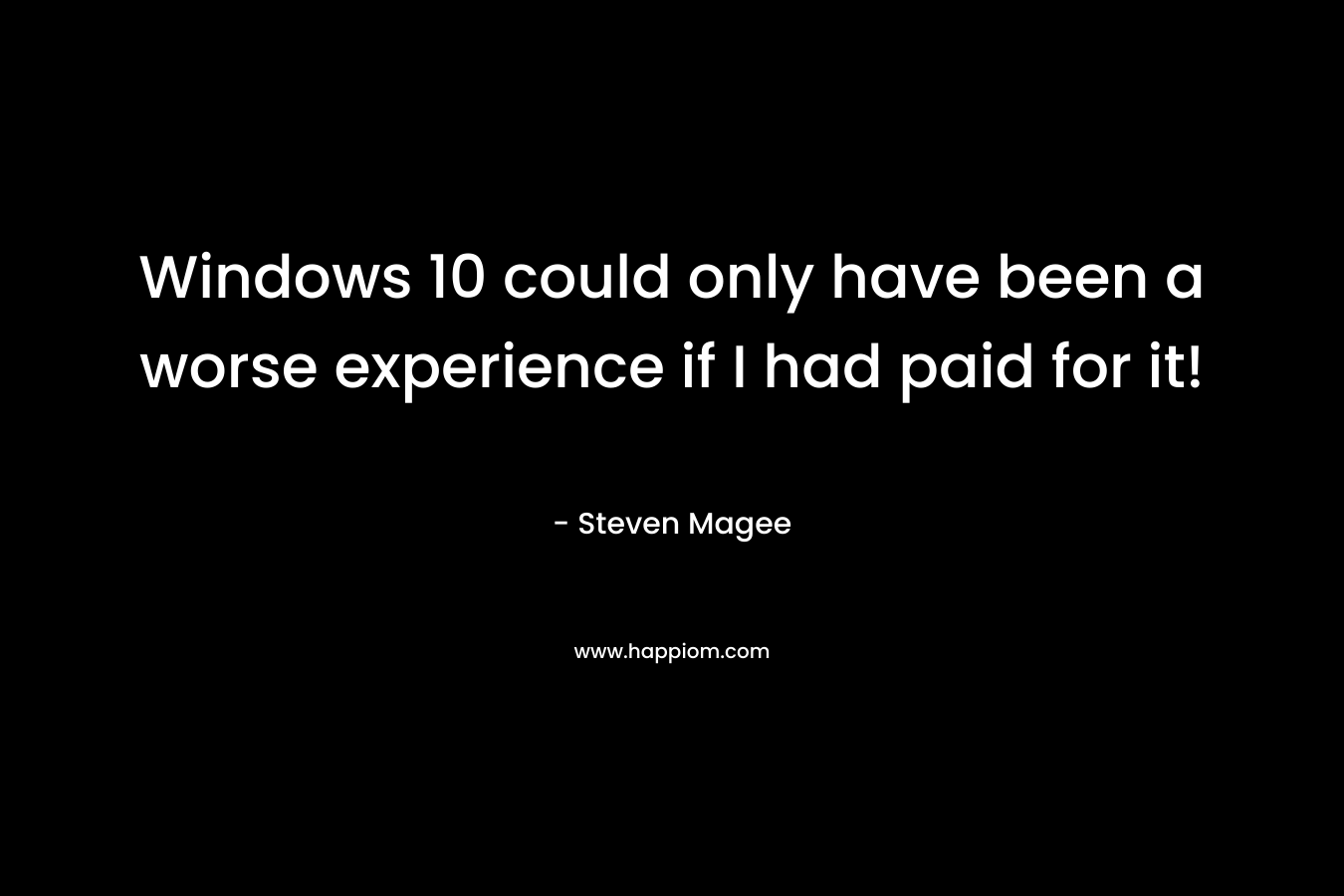 Windows 10 could only have been a worse experience if I had paid for it!