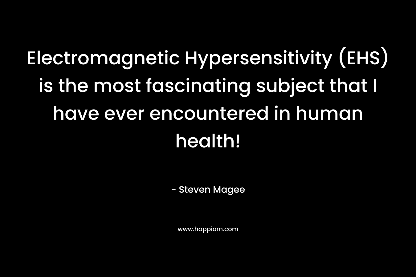 Electromagnetic Hypersensitivity (EHS) is the most fascinating subject that I have ever encountered in human health! – Steven Magee