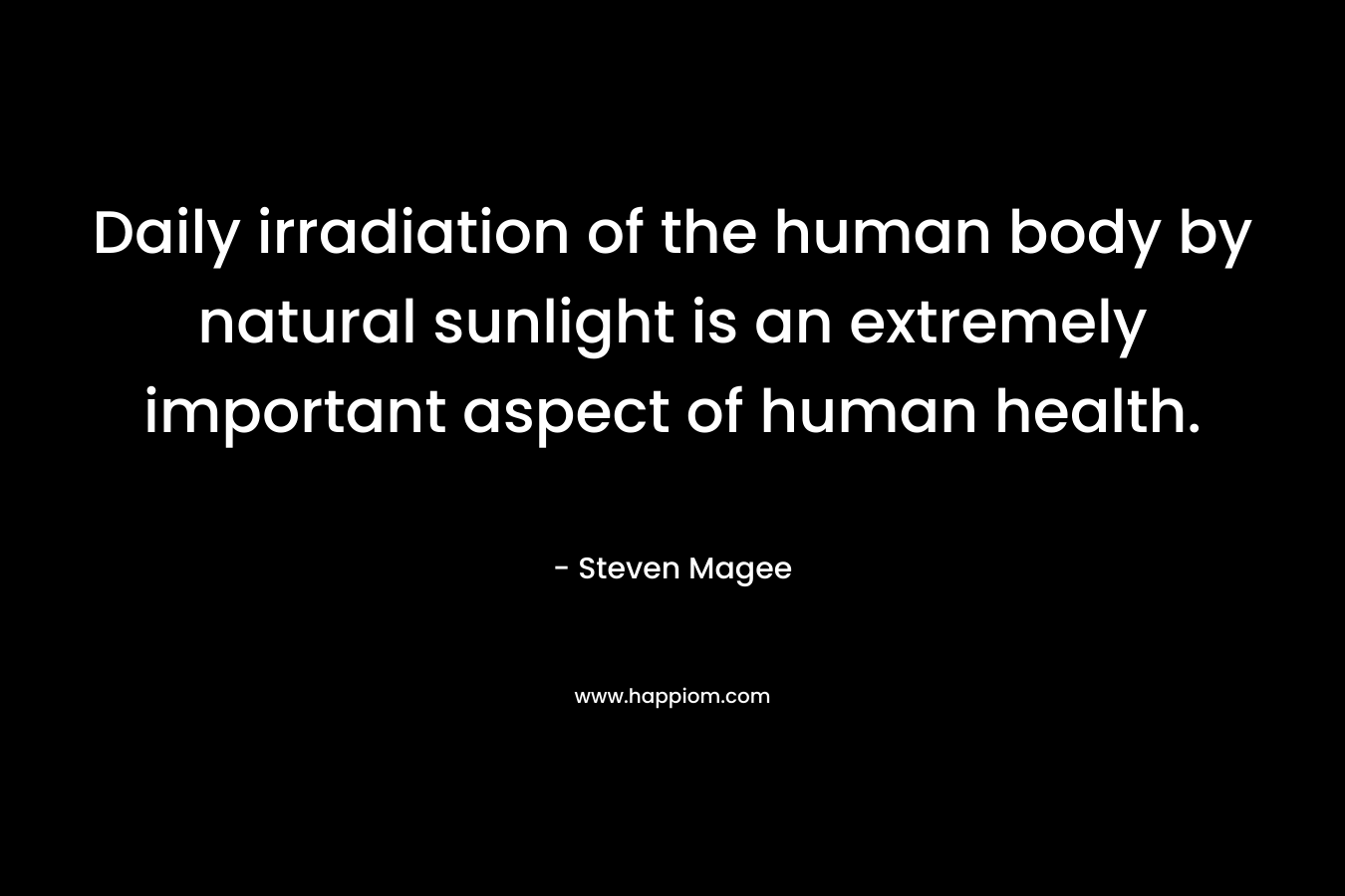 Daily irradiation of the human body by natural sunlight is an extremely important aspect of human health. – Steven Magee