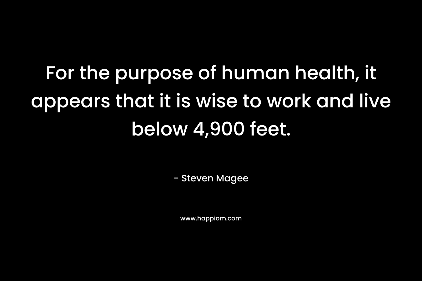 For the purpose of human health, it appears that it is wise to work and live below 4,900 feet.