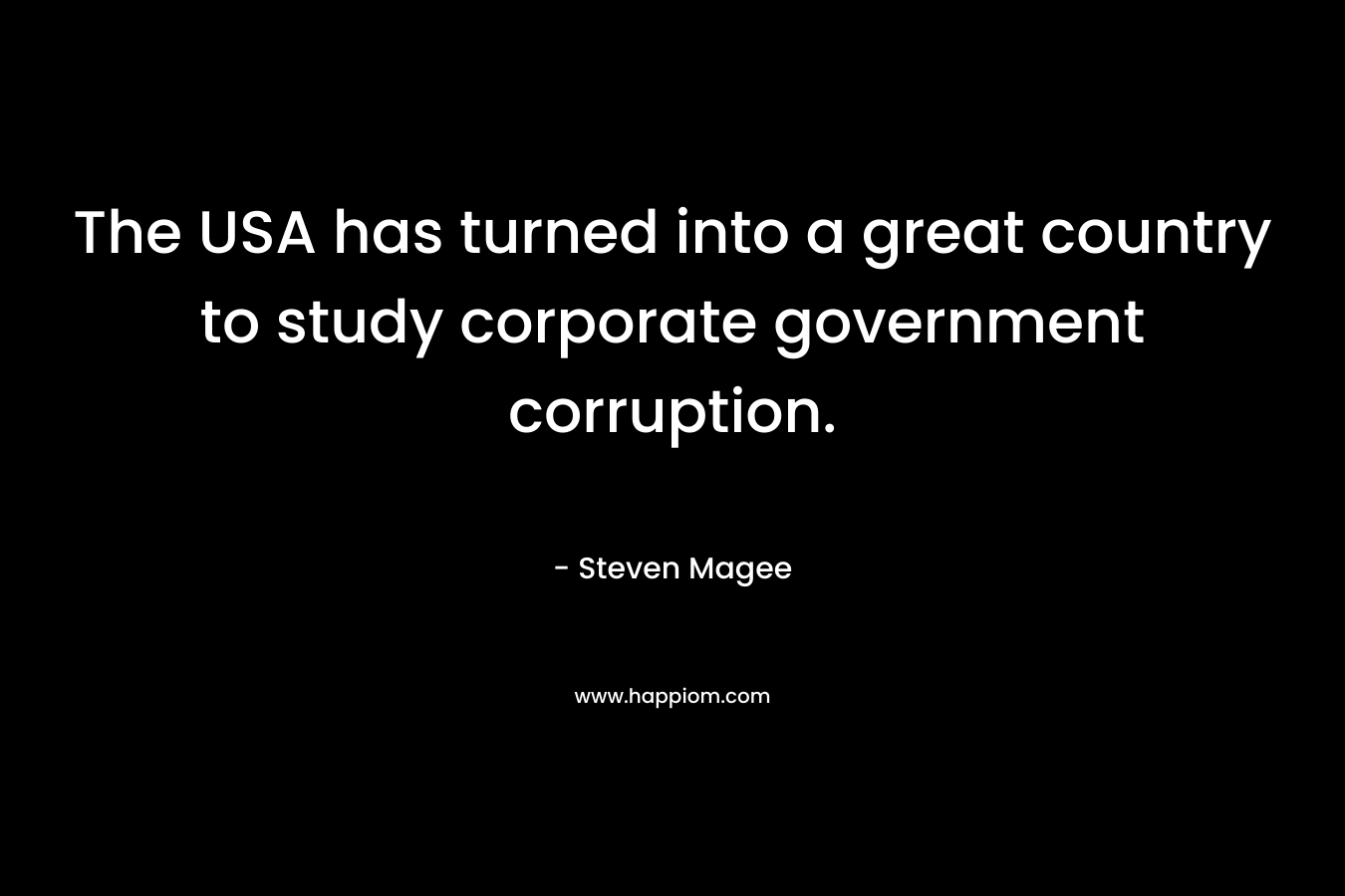 The USA has turned into a great country to study corporate government corruption. – Steven Magee