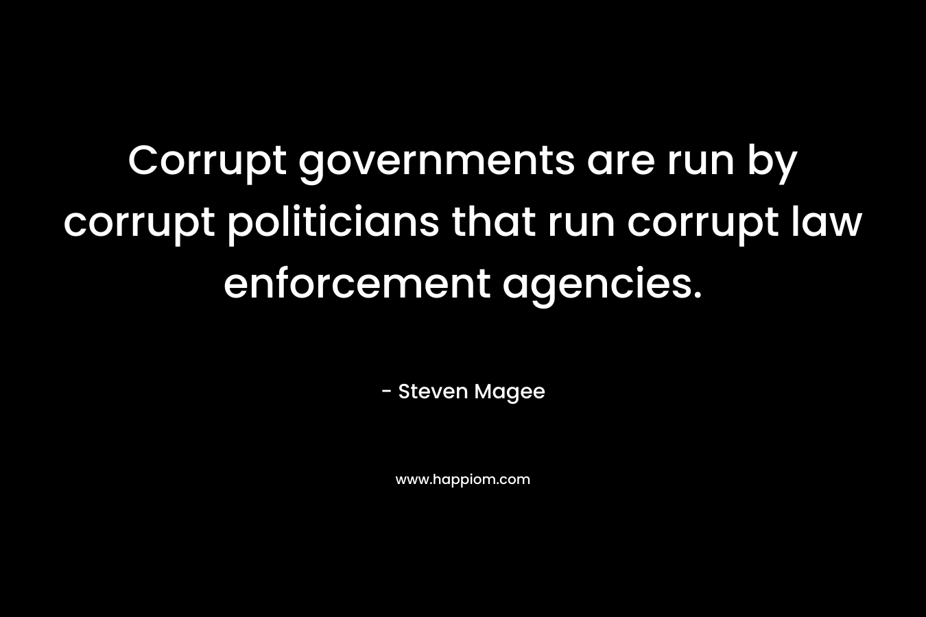 Corrupt governments are run by corrupt politicians that run corrupt law enforcement agencies.