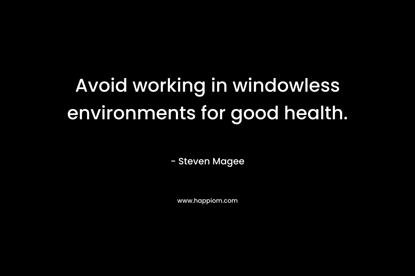Avoid working in windowless environments for good health. – Steven Magee