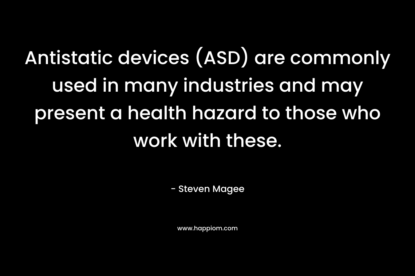 Antistatic devices (ASD) are commonly used in many industries and may present a health hazard to those who work with these. – Steven Magee
