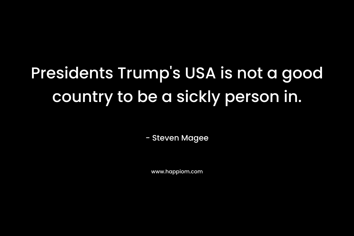 Presidents Trump’s USA is not a good country to be a sickly person in. – Steven Magee