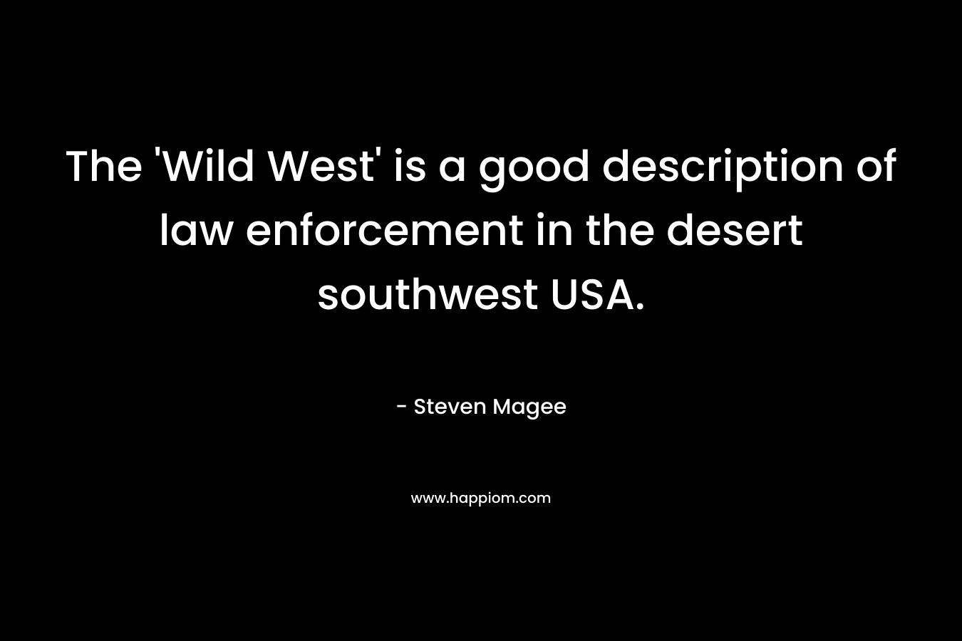 The ‘Wild West’ is a good description of law enforcement in the desert southwest USA. – Steven Magee