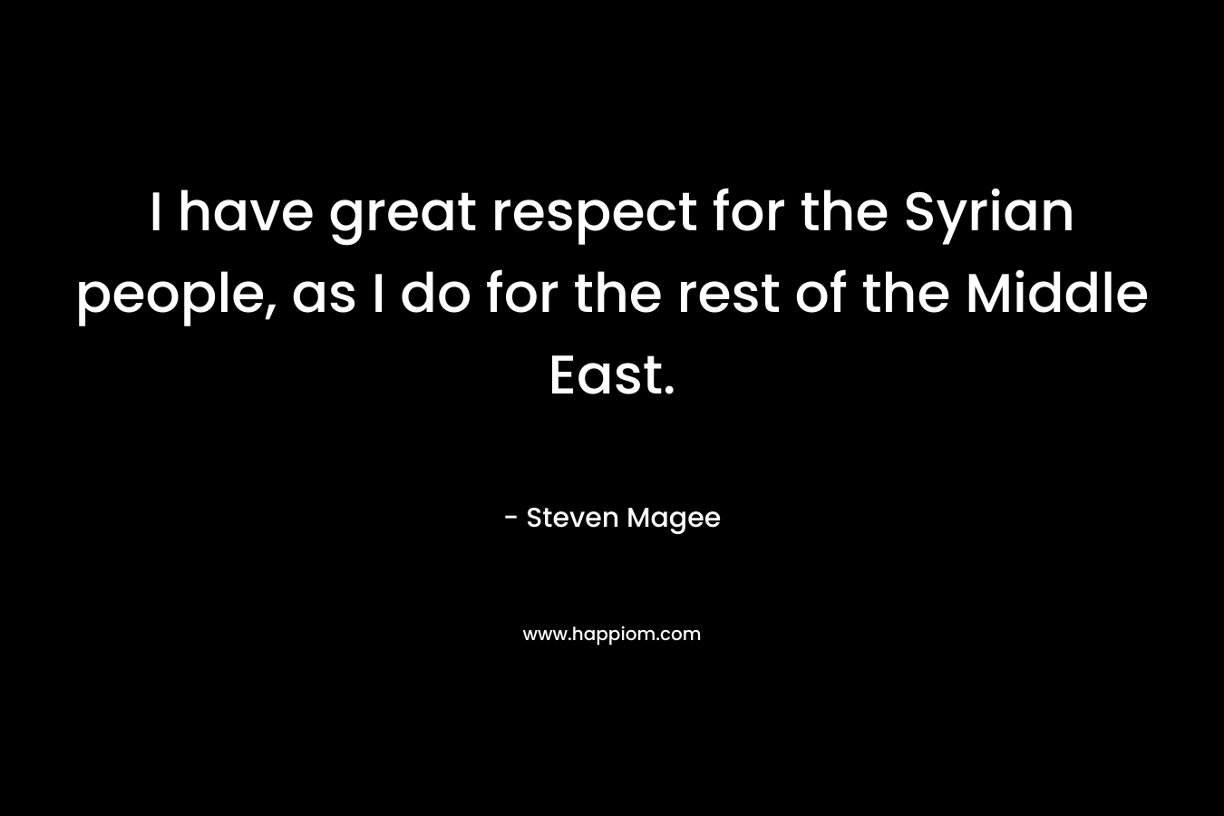 I have great respect for the Syrian people, as I do for the rest of the Middle East. – Steven Magee