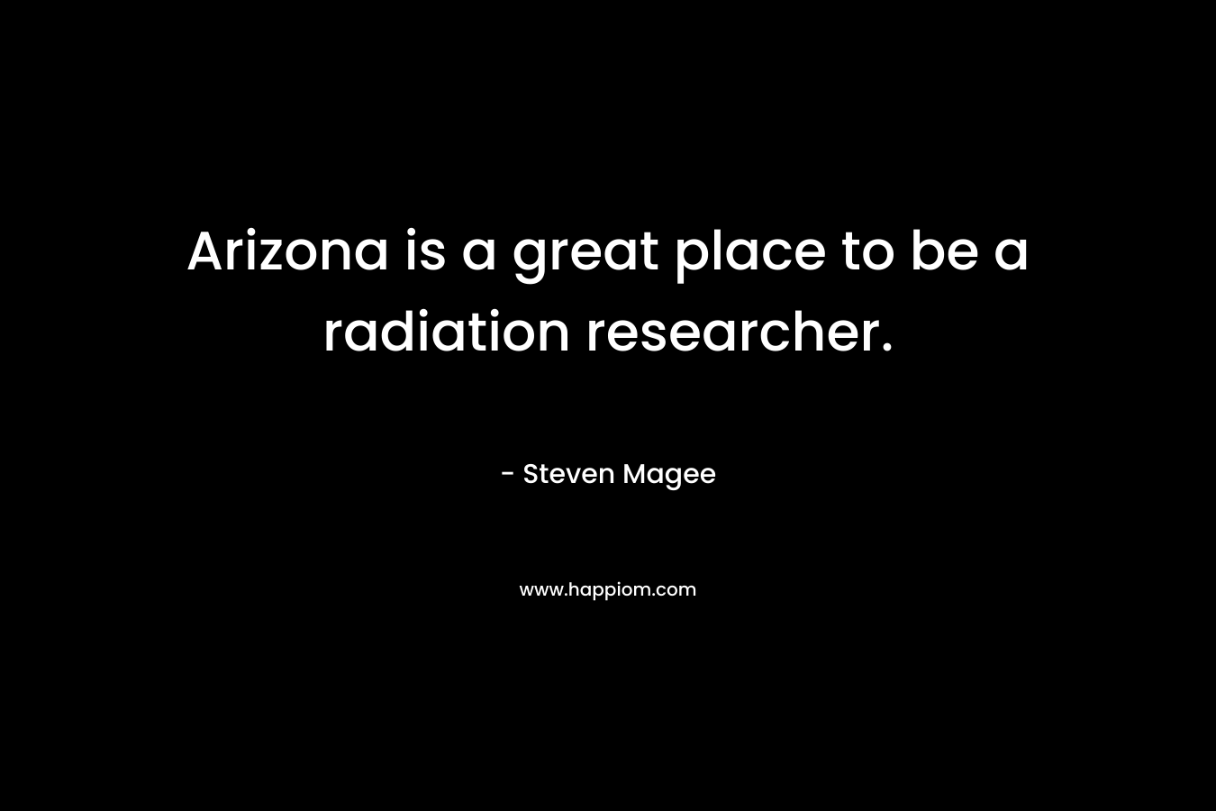 Arizona is a great place to be a radiation researcher. – Steven Magee