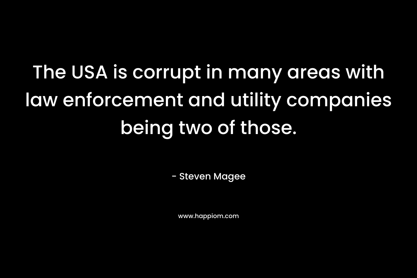 The USA is corrupt in many areas with law enforcement and utility companies being two of those. – Steven Magee