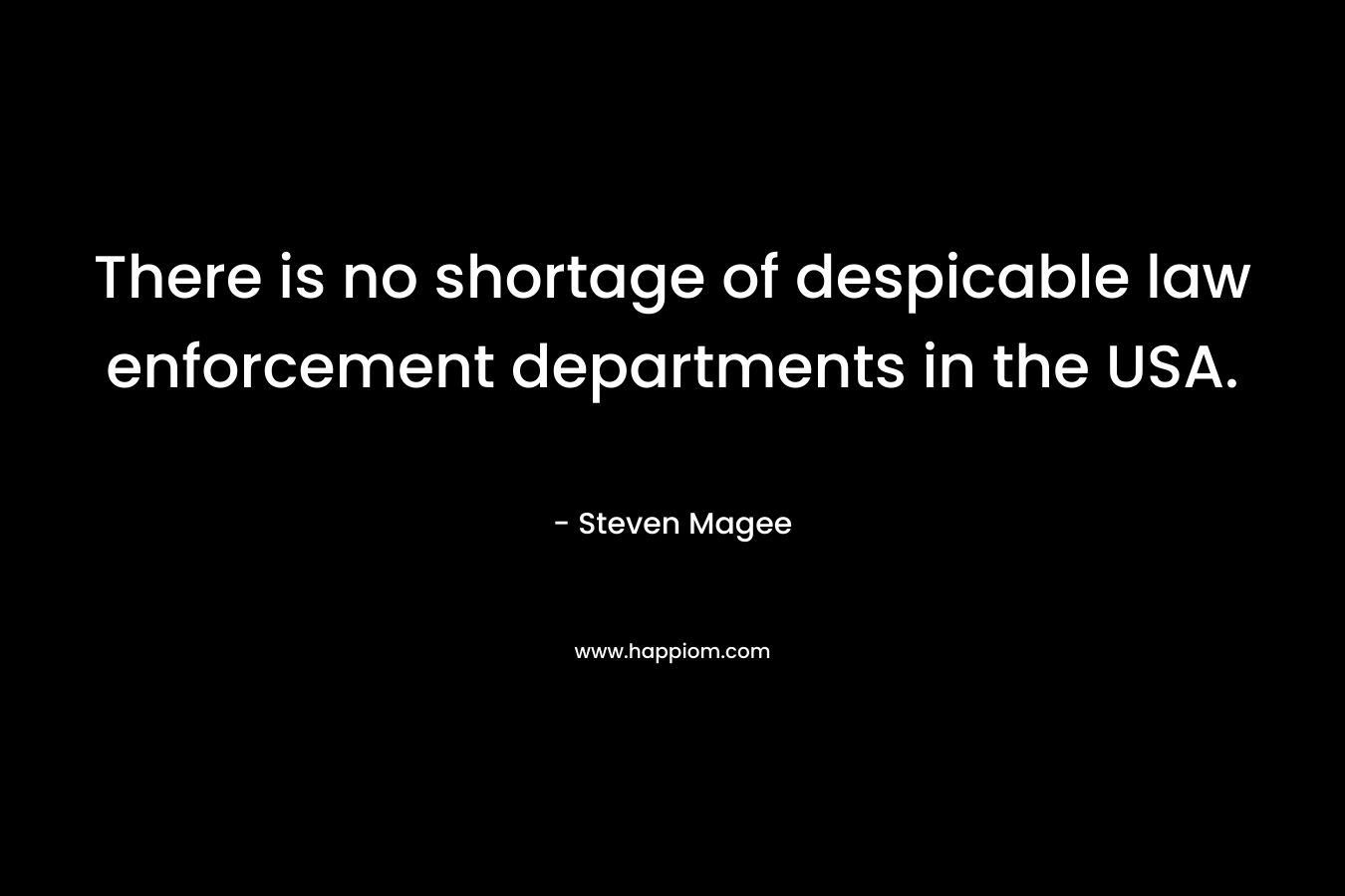 There is no shortage of despicable law enforcement departments in the USA. – Steven Magee