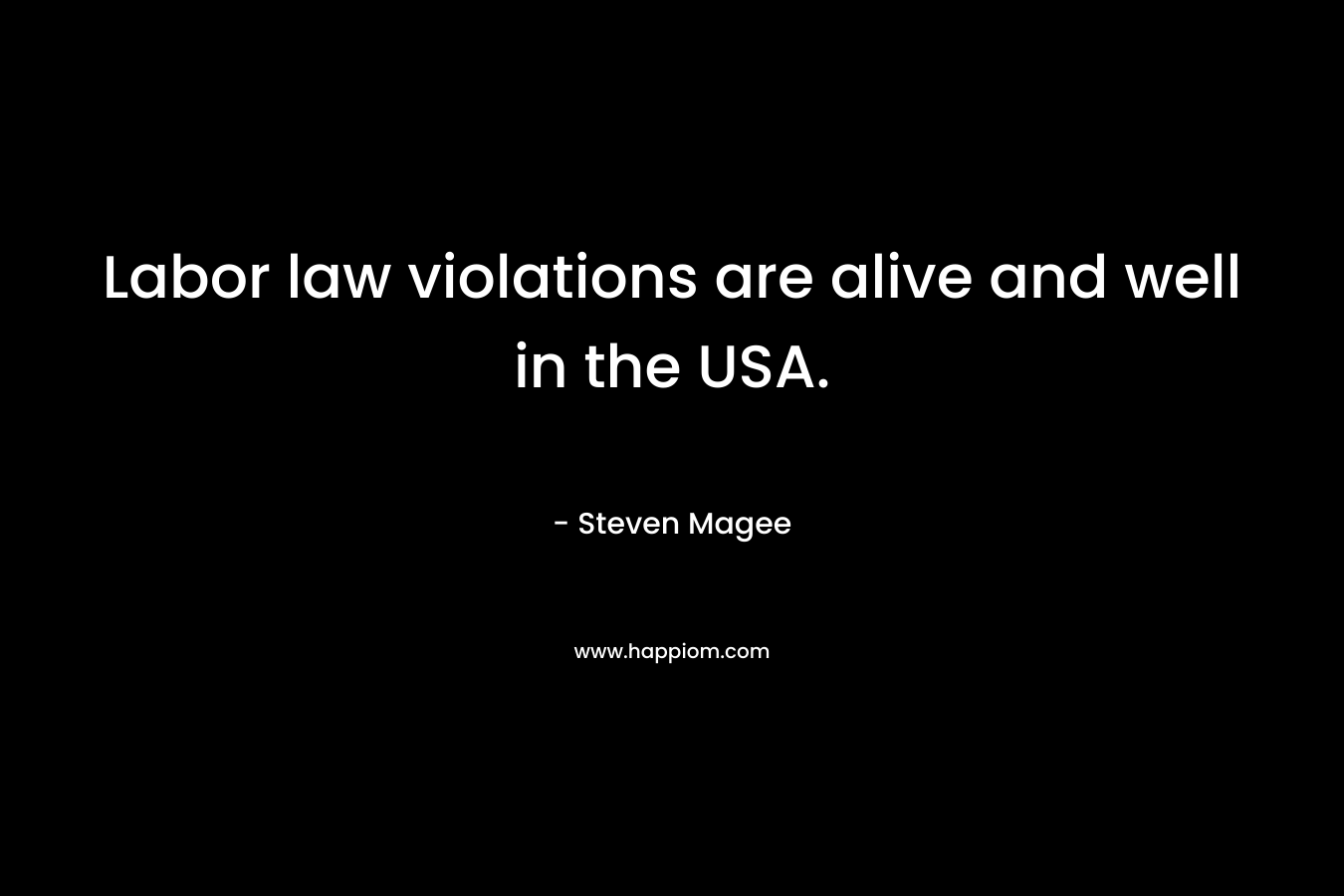 Labor law violations are alive and well in the USA. – Steven Magee