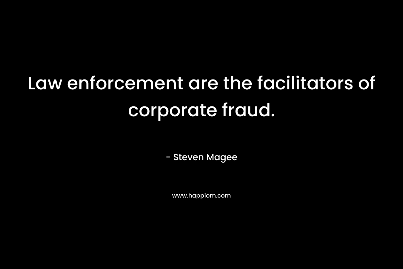 Law enforcement are the facilitators of corporate fraud. – Steven Magee