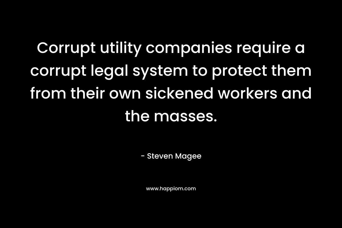 Corrupt utility companies require a corrupt legal system to protect them from their own sickened workers and the masses. – Steven Magee