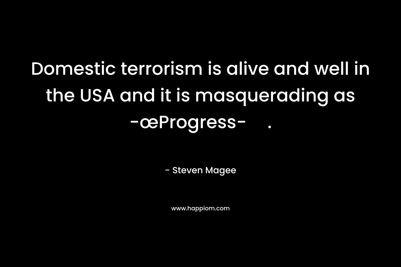 Domestic terrorism is alive and well in the USA and it is masquerading as -œProgress-. – Steven Magee