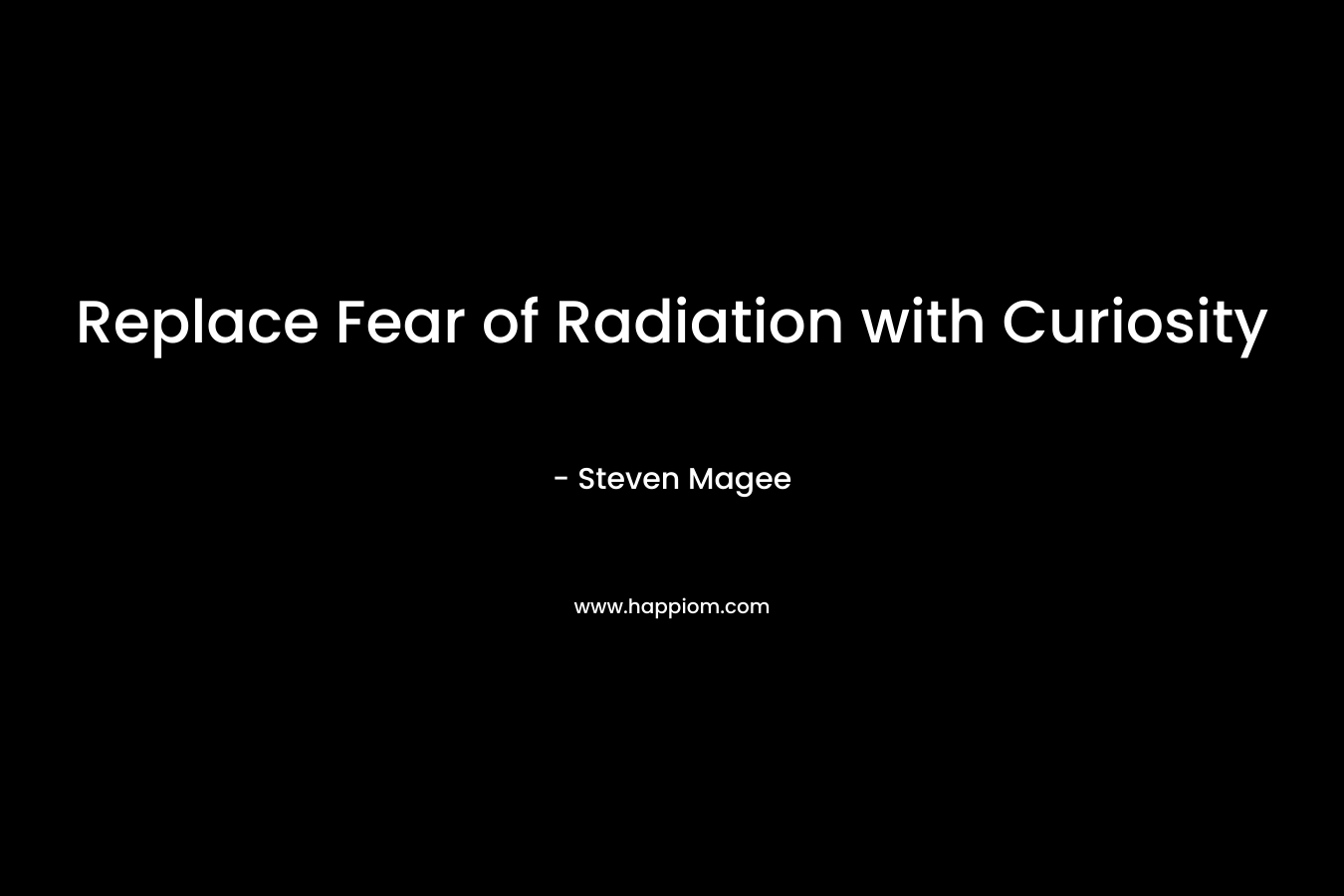 Replace Fear of Radiation with Curiosity – Steven Magee
