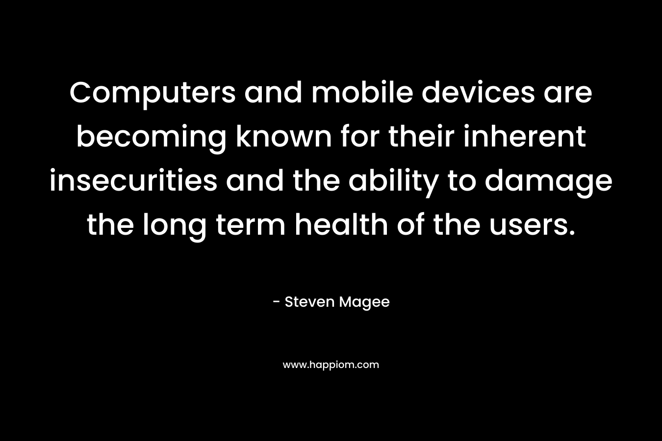 Computers and mobile devices are becoming known for their inherent insecurities and the ability to damage the long term health of the users.